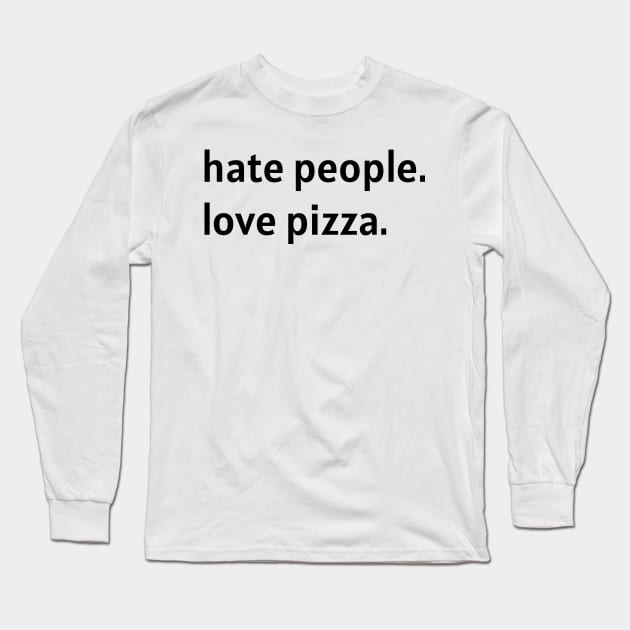 Hate People. Love Pizza. (Black Text) Long Sleeve T-Shirt by nonbeenarydesigns